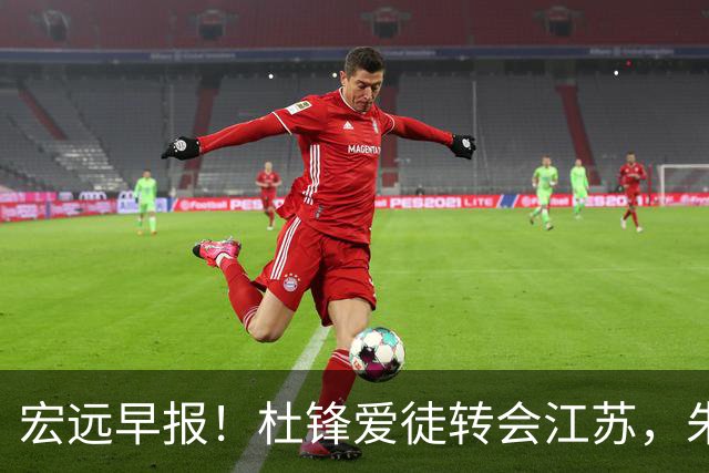 宏远早报！杜锋爱徒转会江苏，朱总接新代言，陈老板引援加预算！