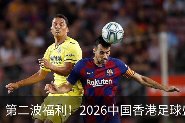 第二波福利！2026中国香港足球盛会8月回归 小吧再送12张比赛球票